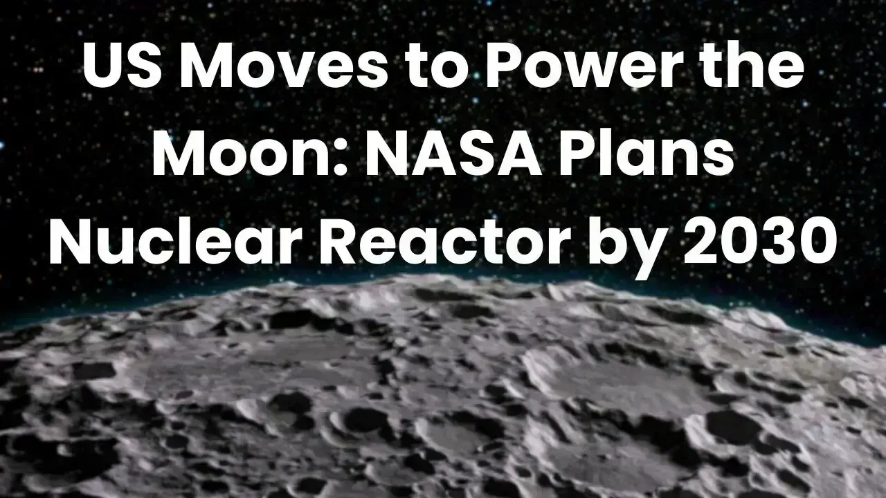 US Moves to Power the Moon: NASA Plans Nuclear Reactor by 2030