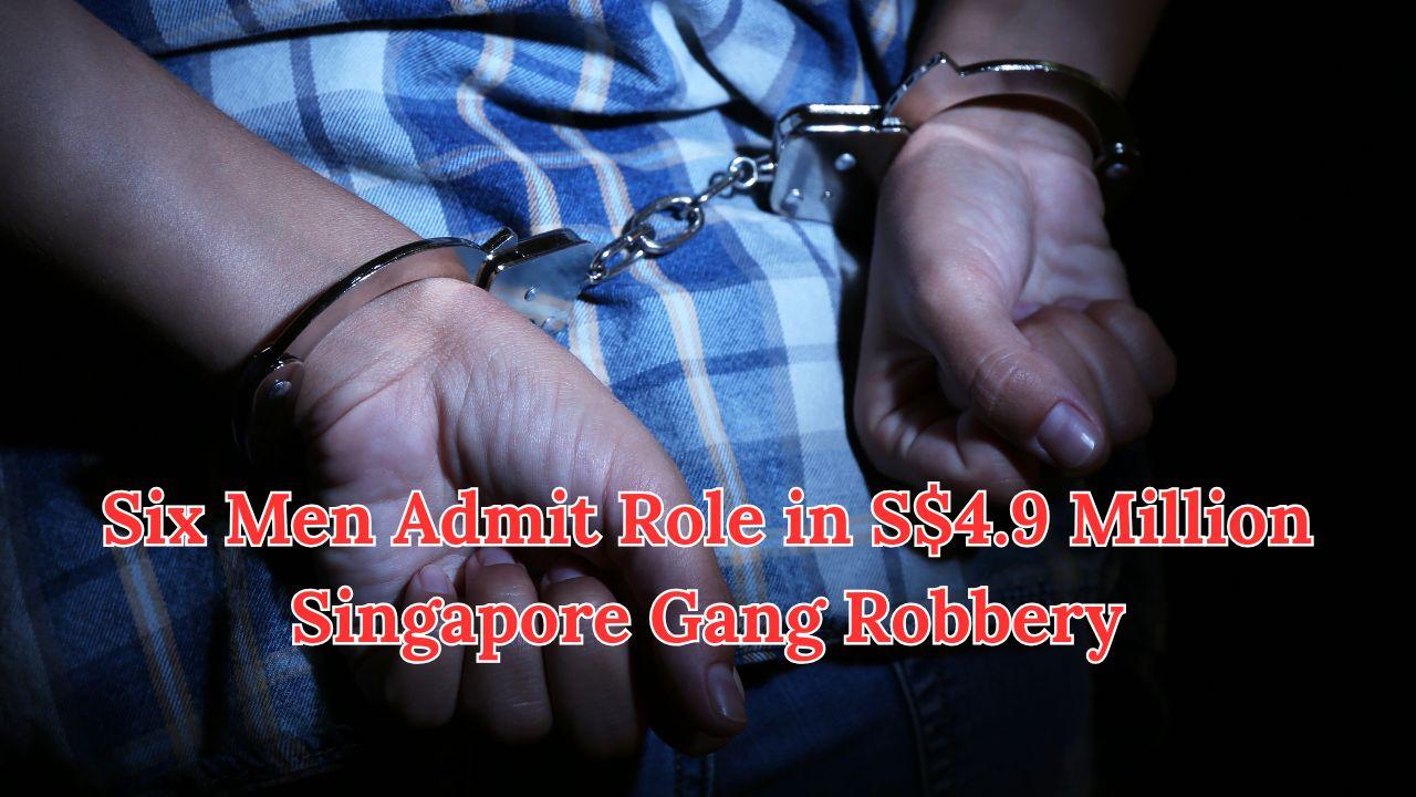 Six Men Admit Role in S$4.9 Million Singapore Gang Robbery